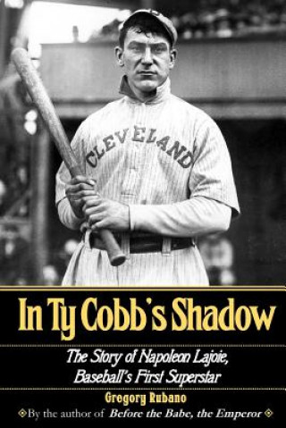 Carte In Ty Cobb's Shadow: The Story of Napoleon Lajoie, Baseball's First Superstar Gregory Rubano