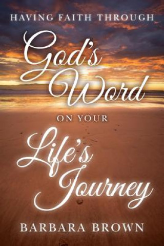 Könyv Having Faith Through God's Word On Your Life's Journey Barbara Brown