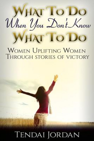 Carte What To Do When You Don't Know What To Do: Women uplifting women through stories of victory Tendai Jordan