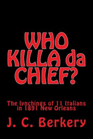 Carte 'WHO KILLA da CHIEF?": Lynchings of 11 Italians in 1891 New Orleans J C Berkery