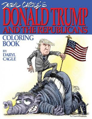 Kniha Daryl Cagle's DONALD TRUMP and the Republicans Coloring Book!: COLOR THE DONALD! The perfect adult coloring book for Trump fans and foes by America's Daryl Cagle