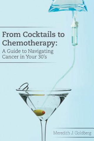 Kniha From Cocktails to Chemotherapy: A Guide to Navigating Cancer in Your 30's: A Guide to Navigating Cancer in Your 30's Meredith J Goldberg
