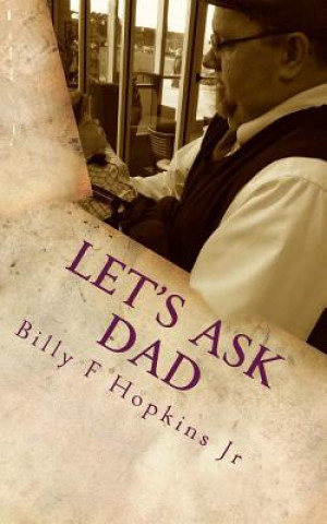 Könyv Let's Ask Dad: Wit, Wisdom, and Positive Encouragement from a Common Man Billy F Hopkins Jr