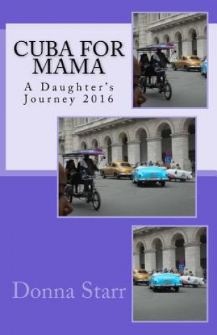 Kniha Cuba for Mama: A Daughter's Journey 2016: Travel Tales & Tips Donna Starr