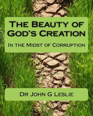 Kniha The Beauty of God's Creation: (In the Midst of Corruption) Dr John G Leslie