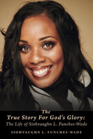 Книга The True Story For God's Glory: The Life of Siohvaughn L. Funches-Wade Siohvaughn L Funches-Wade