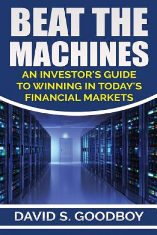 Könyv Beat the Machines: An Investor's Guide to Winning in Today's Financial Markets David S Goodboy