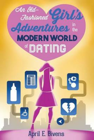 Knjiga An Old-Fashioned Girl's Adventures in the Modern World of Dating April E Bivens