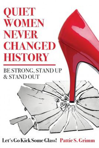 Kniha Quiet Women Never Changed History Be Strong, Stand Up and Stand Out: Let's Go Kick Some Glass! Pattie S Grimm