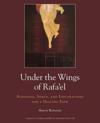 Livre Under the Wings of Rafa'el: Blessings, Songs, and Explorations for a Healing Path Sharon Bernstein