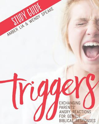 Libro Triggers Study Guide: Exchanging Parents' Angry Reactions for Gentle Biblical Responses Amber Lia