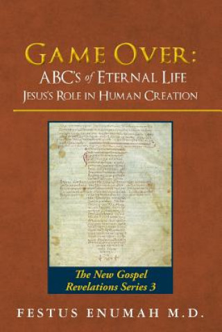 Könyv Game Over: ABC's of Eternal Life Jesus's Role in Human Creation: The New Gospel Revelations Series 3 Festus Enumah M D