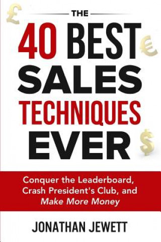 Carte The 40 Best Sales Techniques Ever: Conquer the Leaderboard, Crash President's Club, and Make More Money Jonathan Jewett