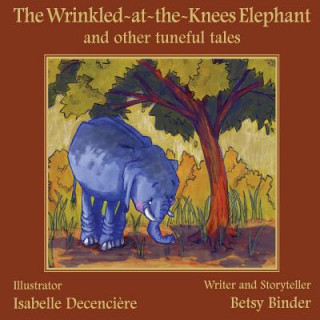 Kniha The Wrinkled-at-the-Knees Elephant and other tuneful tales: : The Wrinkled-at-the-Knees Elephant and other tuneful tales Betsy Binder