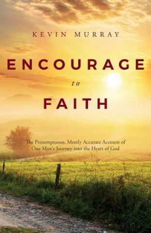 Carte Encourage To Faith: The Presumptuous, Mostly Accurate Account of One Man's Journey into the Heart of God Kevin Murray