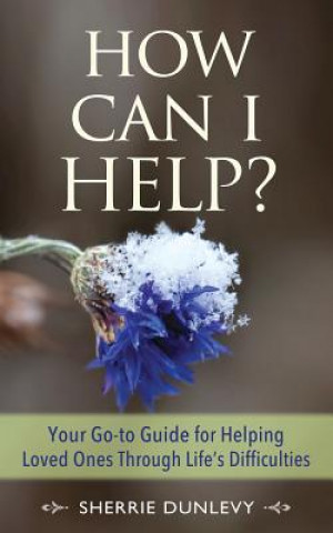 Carte How Can I Help?: Your Go-to Guide For Helping Loved Ones Through Life's Difficulties Sherrie Dunlevy