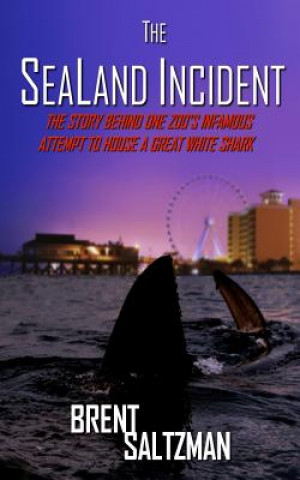 Könyv The SeaLand Incident: The Story Behind One Zoo's Infamous Attempt to House a Great White Shark Brent Saltzman