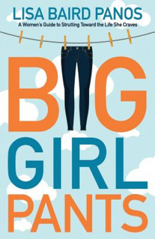 Kniha Big Girl Pants: A Woman's Guide to Strutting toward the Life She Craves Lisa Baird Panos