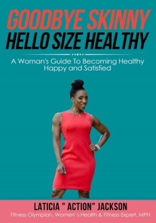 Kniha Goodbye Skinny, Hello Size Healthy: A Woman's Guide To Becoming Healthy, Happy and Satisfied Laticia Action Jackson