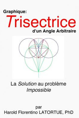 Carte Graphique: Trisectrice d'un Angle arbitraire: La Methode FLatortue Solution de l'Impossible Probleme Harold Florentino Latortue Phd