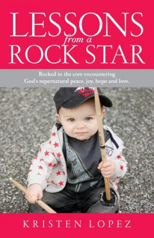 Livre Lessons from a Rock Star: Rocked to the core while encountering God's supernatural peace, joy, hope and love. Kristen Lopez