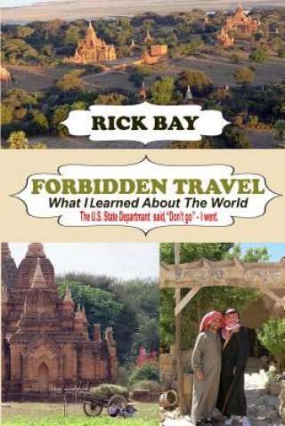 Kniha Forbidden Travel: What I Learned About The World: The U.S. State Department said, "Don't go" - I Went Rick Bay