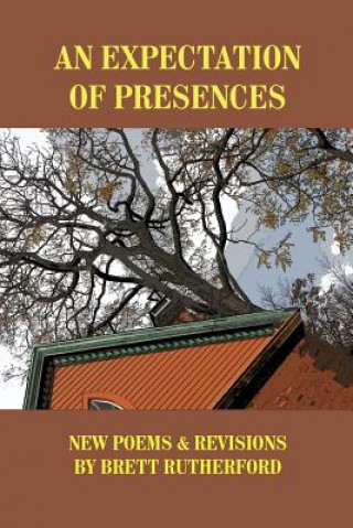 Kniha An Expectation of Presences: New Poems and Revisions Brett Rutherford