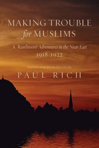 Carte Making Trouble for Muslims: A. Rawlinson's Adventures in the Near East, 1918-1922 Paul Rich