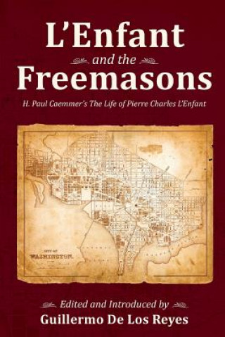 Книга L'Enfant and the Freemasons: H. Paul Caemmer's The Life of Pierre Charles L'Enfant Guillermo de Los Reyes
