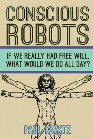Kniha Conscious Robots: Facing up to the reality of being human Paul Kwatz