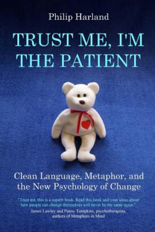 Kniha Trust Me, I'm The Patient: Clean Language, Metaphor, and the New Psychology of Change Philip Harland