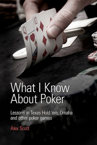 Kniha What I Know About Poker: Lessons in Texas Hold'em, Omaha, and Other Poker Games Alex Scott