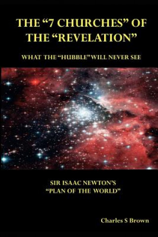 Carte The "7 Churches" of the "Revelation": What the "Hubble" Will Never See Sir Isaac Newton's "Plan of the World" Charles S Brown
