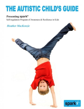 Könyv The Autistic Child's Guide: Presenting spark* (Self-regulation Program of Awareness & Resilience in Kids) Dr Heather MacKenzie