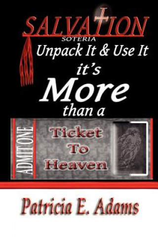 Kniha Salvation (soteria): Unpack It And Use It, It's More Than A Ticket To Heaven Patricia E Adams