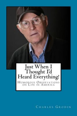 Kniha Just When I Thought I'd Heard Everything!: Humorous Observations on Life in America Charles Grodin