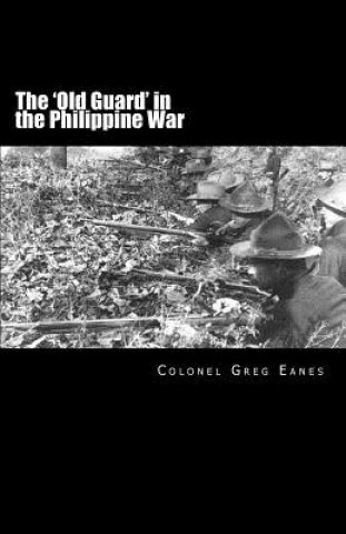 Carte The 'Old Guard' in the Philippine War: A Combat Chronicle Greg Eanes
