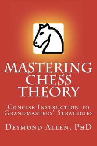 Carte Mastering Chess Theory: Concise Instruction to Grandmaster's Strategies Desmond Paul Allen Phd