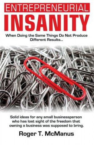 Kniha Entrepreneurial Insanity: When Doing The Same Things Do Not Produce Different Results, It's Time To Do Different Things! Roger T McManus