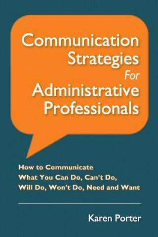 Книга Communication Strategies for Administrative Professionals: How to Communicate What You Can Do, Can't Do, Will Do, Won't Do, Need and Want Karen Porter