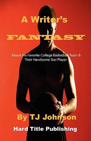 Kniha A Writer's Fantasy: About His Favorite College Basketball Team & Their Handsome Star Player T J Johnson