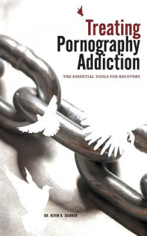 Book Treating Pornography Addiction: The Essential Tools for Recovery Dr Kevin B Skinner