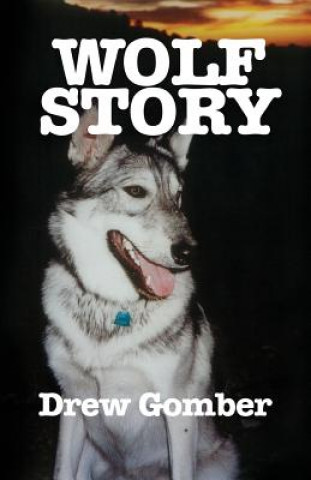 Книга Wolf Story: Based on the life of a 9 year companionship with Laz, a gray wolf-cross breed with more wolf than 'mute. Drew Gomber