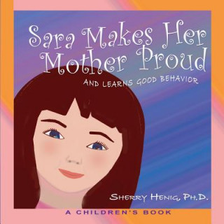 Carte Sara Makes Her Mother Proud and Learns Good Behavior: A Children's Book Sherry Henig Ph D