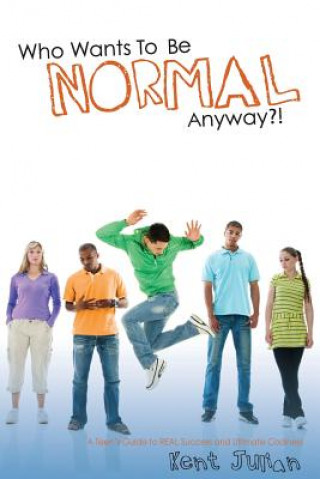 Kniha Who Wants To Be Normal Anyway?!: A Teen's Guide to Real Success and Ultimate Coolness Kent Julian