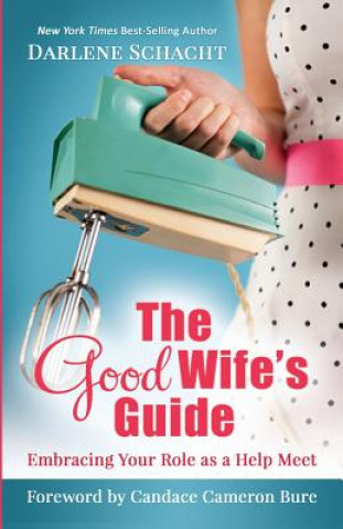 Carte The Good Wife's Guide: Embracing Your Role as a Help Meet Darlene Faye Schacht