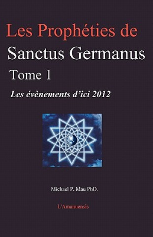 Könyv Les Prophéties de Sanctus Germanus Tome 1: Les év?nements d'ici 2012 Michael P Mau Phd