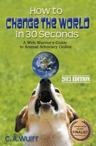 Książka How to Change the World in 30 Seconds: A Web Warrior's Guide to Animal Advocacy Online C A Wulff