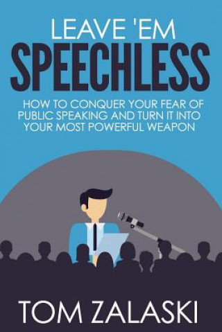 Könyv Leave 'Em Speechless: How To Conquer Your Fear Of Public Speaking And Turn It Into Your Most Powerful Weapon Tom Zalaski