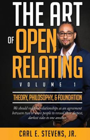 Kniha The Art of Open Relating: Volume 1: Theory, Philosophy, & Foundation Carl E Stevens Jr